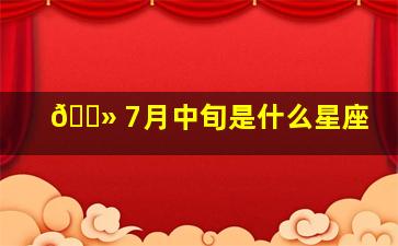 🌻 7月中旬是什么星座